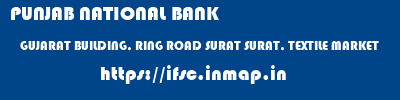 PUNJAB NATIONAL BANK  GUJARAT BUILDING, RING ROAD SURAT SURAT, TEXTILE MARKET  ifsc code
